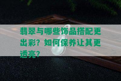 翡翠与哪些饰品搭配更出彩？如何保养让其更透亮？