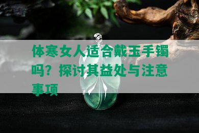 体寒女人适合戴玉手镯吗？探讨其益处与注意事项