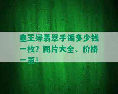 皇王绿翡翠手镯多少钱一枚？图片大全、价格一览！