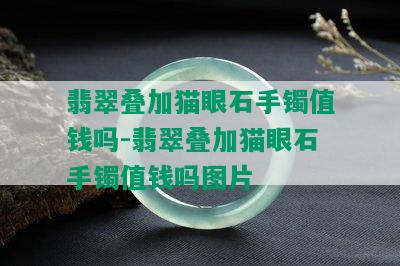 翡翠叠加猫眼石手镯值钱吗-翡翠叠加猫眼石手镯值钱吗图片