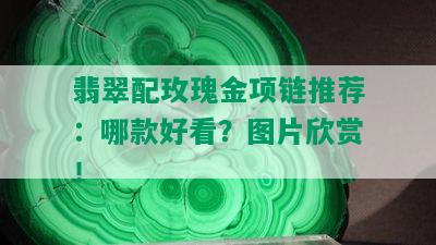 翡翠配玫瑰金项链推荐：哪款好看？图片欣赏！