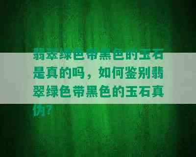 翡翠绿色带黑色的玉石是真的吗，如何鉴别翡翠绿色带黑色的玉石真伪？