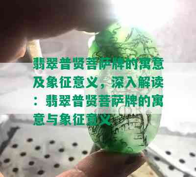 翡翠普贤菩萨牌的寓意及象征意义，深入解读：翡翠普贤菩萨牌的寓意与象征意义