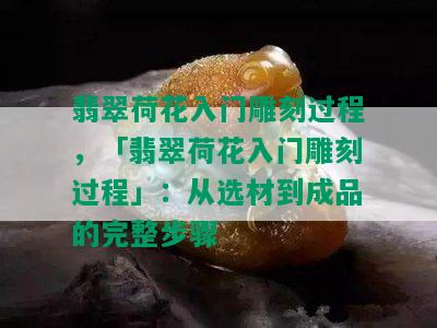 翡翠荷花入门雕刻过程，「翡翠荷花入门雕刻过程」：从选材到成品的完整步骤