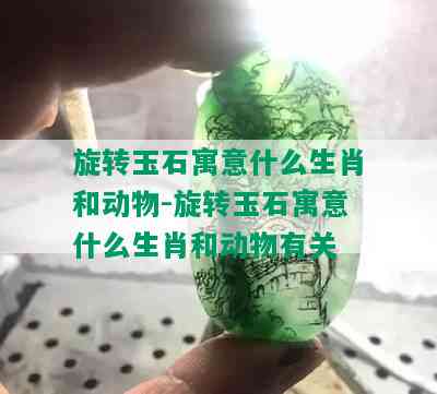 旋转玉石寓意什么生肖和动物-旋转玉石寓意什么生肖和动物有关