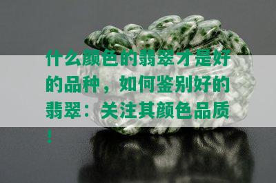 什么颜色的翡翠才是好的品种，如何鉴别好的翡翠：关注其颜色品质！