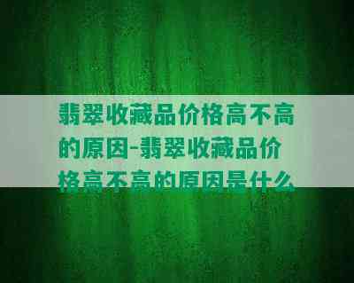 翡翠收藏品价格高不高的原因-翡翠收藏品价格高不高的原因是什么