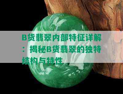 B货翡翠内部特征详解：揭秘B货翡翠的独特结构与特性