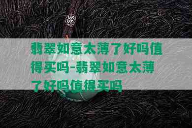 翡翠如意太薄了好吗值得买吗-翡翠如意太薄了好吗值得买吗