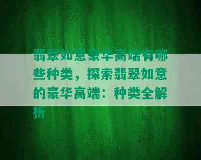 翡翠如意豪华高端有哪些种类，探索翡翠如意的豪华高端：种类全解析