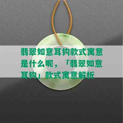 翡翠如意耳钩款式寓意是什么呢，「翡翠如意耳钩」款式寓意解析