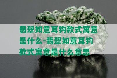 翡翠如意耳钩款式寓意是什么-翡翠如意耳钩款式寓意是什么意思