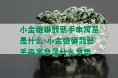 小金貔貅翡翠手串寓意是什么-小金貔貅翡翠手串寓意是什么意思