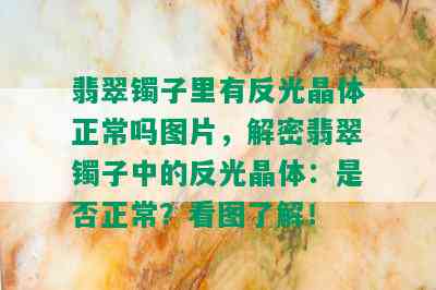 翡翠镯子里有反光晶体正常吗图片，解密翡翠镯子中的反光晶体：是否正常？看图了解！