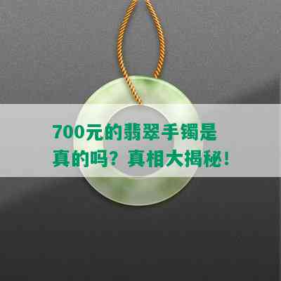 700元的翡翠手镯是真的吗？真相大揭秘！