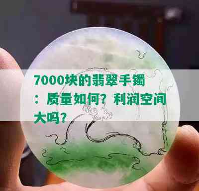 7000块的翡翠手镯：质量如何？利润空间大吗？