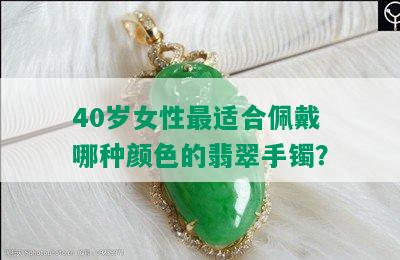 40岁女性最适合佩戴哪种颜色的翡翠手镯？