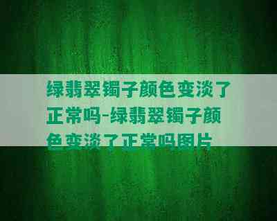 绿翡翠镯子颜色变淡了正常吗-绿翡翠镯子颜色变淡了正常吗图片