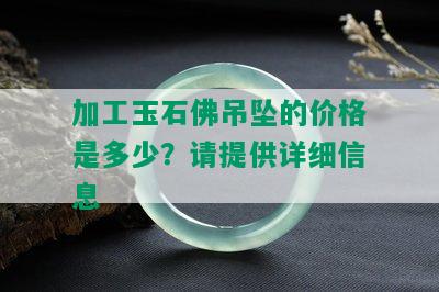 加工玉石佛吊坠的价格是多少？请提供详细信息