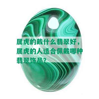 属虎的戴什么翡翠好，属虎的人适合佩戴哪种翡翠饰品？