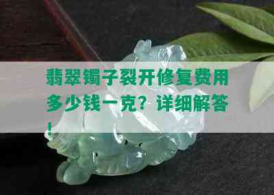 翡翠镯子裂开修复费用多少钱一克？详细解答！