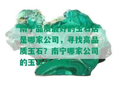 南宁品质更好的玉石店是哪家公司，寻找高品质玉石？南宁哪家公司的玉石店更佳？