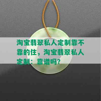 淘宝翡翠私人定制靠不靠的住，淘宝翡翠私人定制：靠谱吗？