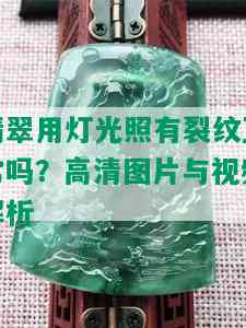 翡翠用灯光照有裂纹正常吗？高清图片与视频解析