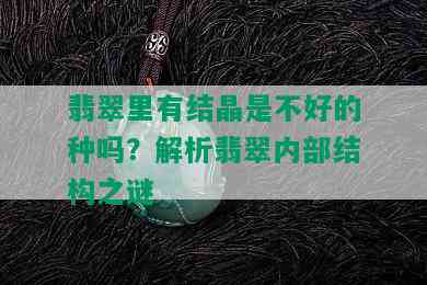 翡翠里有结晶是不好的种吗？解析翡翠内部结构之谜