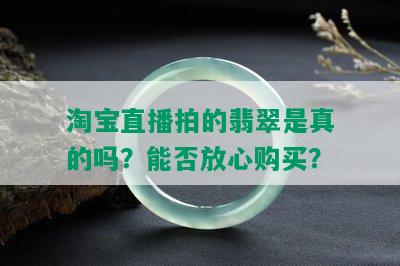 淘宝直播拍的翡翠是真的吗？能否放心购买？