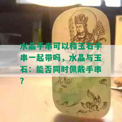 水晶手串可以和玉石手串一起带吗，水晶与玉石：能否同时佩戴手串？