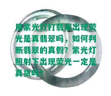 用紫光灯打翡翠出现荧光是真翡翠吗，如何判断翡翠的真假？紫光灯照射下出现荧光一定是真货吗？