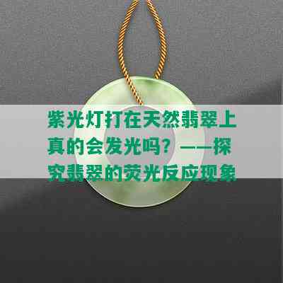 紫光灯打在天然翡翠上真的会发光吗？——探究翡翠的荧光反应现象