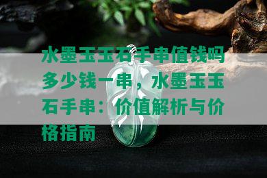 水墨玉玉石手串值钱吗多少钱一串，水墨玉玉石手串：价值解析与价格指南