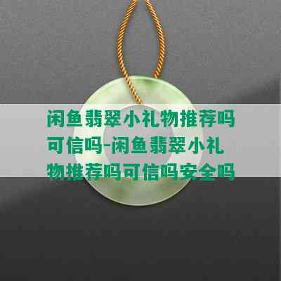 闲鱼翡翠小礼物推荐吗可信吗-闲鱼翡翠小礼物推荐吗可信吗安全吗