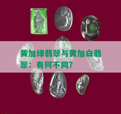 黄加绿翡翠与黄加白翡翠：有何不同？