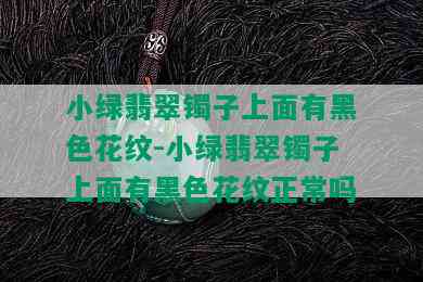 小绿翡翠镯子上面有黑色花纹-小绿翡翠镯子上面有黑色花纹正常吗