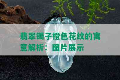 翡翠镯子橙色花纹的寓意解析：图片展示