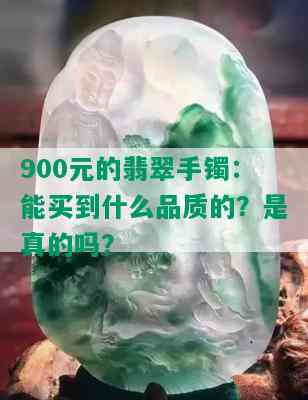 900元的翡翠手镯：能买到什么品质的？是真的吗？