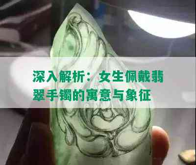 深入解析：女生佩戴翡翠手镯的寓意与象征