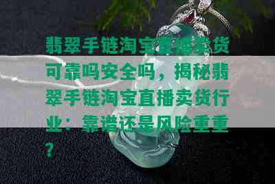 翡翠手链淘宝直播卖货可靠吗安全吗，揭秘翡翠手链淘宝直播卖货行业：靠谱还是风险重重？