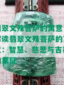 翡翠文殊菩萨的寓意，解读翡翠文殊菩萨的寓意：智慧、慈悲与吉祥的象征