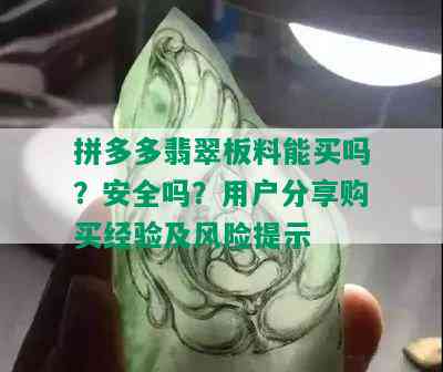 拼多多翡翠板料能买吗？安全吗？用户分享购买经验及风险提示