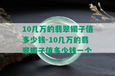 10几万的翡翠镯子值多少钱-10几万的翡翠镯子值多少钱一个