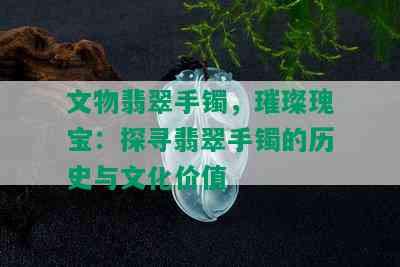 文物翡翠手镯，璀璨瑰宝：探寻翡翠手镯的历史与文化价值