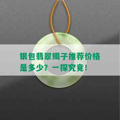 银包翡翠镯子推荐价格是多少？一探究竟！