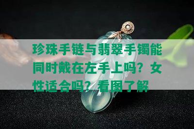 珍珠手链与翡翠手镯能同时戴在左手上吗？女性适合吗？看图了解