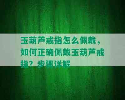 玉葫芦戒指怎么佩戴，如何正确佩戴玉葫芦戒指？步骤详解