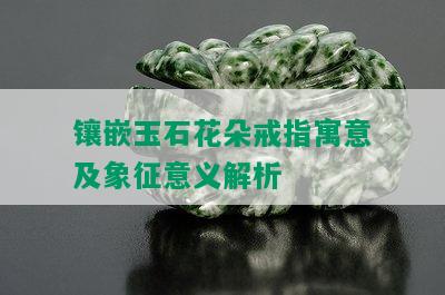 镶嵌玉石花朵戒指寓意及象征意义解析