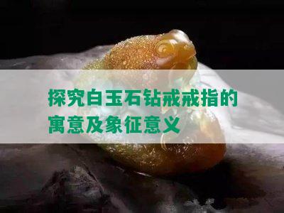 探究白玉石钻戒戒指的寓意及象征意义